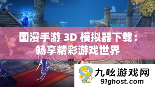 国漫手游 3D 模拟器下载