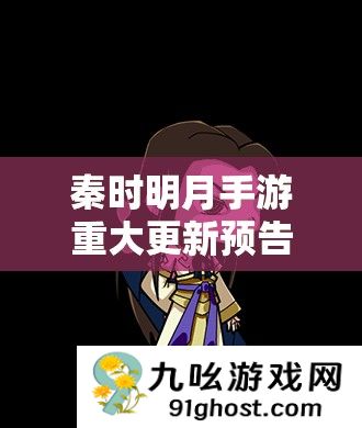 秦时明月手游重大更新预告