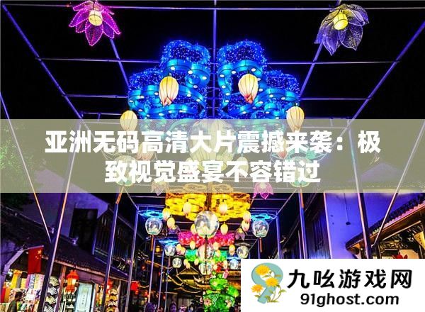 亚洲无码高清大片震撼来袭