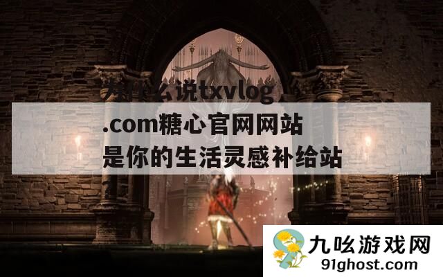 为什么说txvlog.com糖心官网网站是你的生活灵感补给站