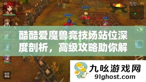 酷酷爱魔兽竞技场站位深度剖析