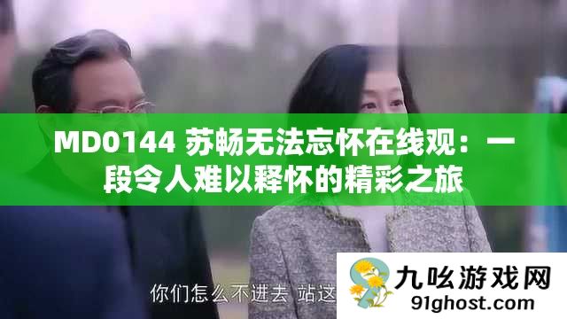 MD0144 苏畅无法忘怀在线观