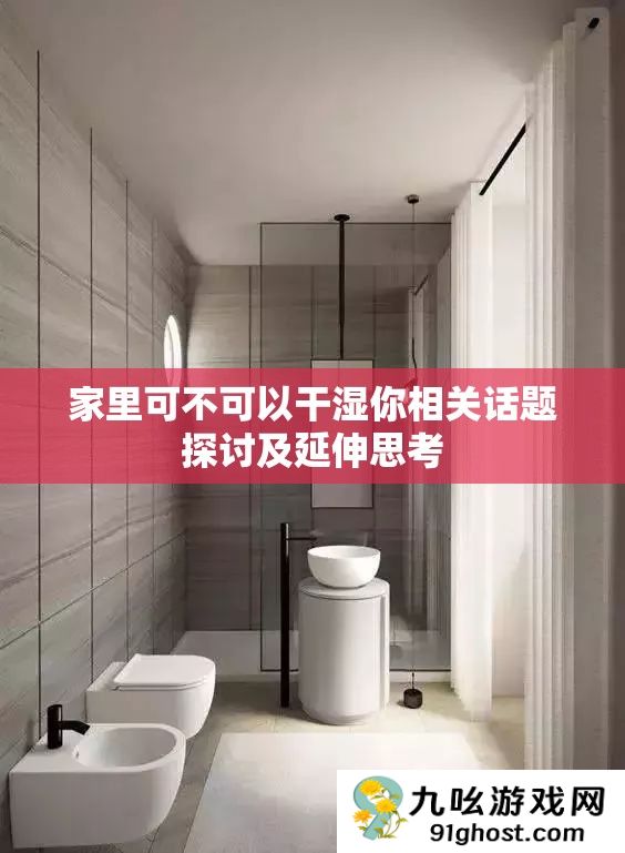 家里可不可以干湿你相关话题探讨及延伸思考