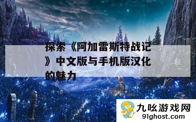 探索《阿加雷斯特战记》中文版与手机版汉化的魅力