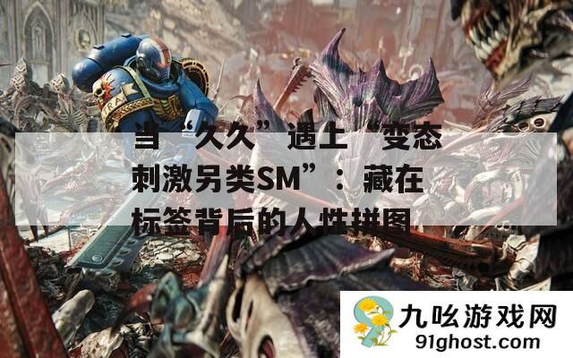 当“久久”遇上“变态刺激另类SM”