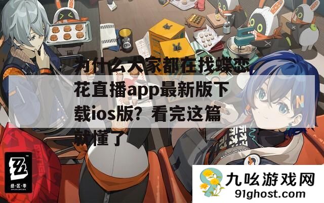 为什么大家都在找蝶恋花直播app最新版下载ios版