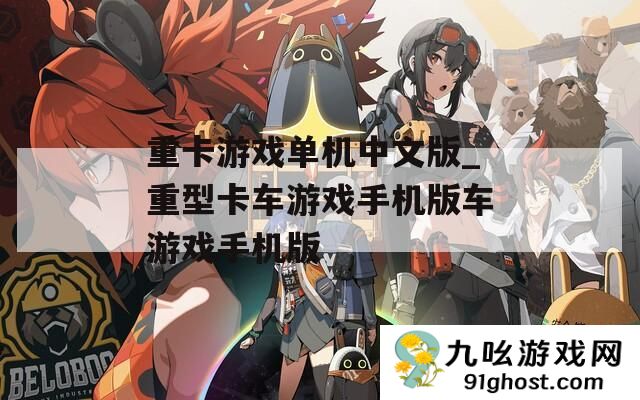 重卡游戏单机中文版_重型卡车游戏手机版车游戏手机版