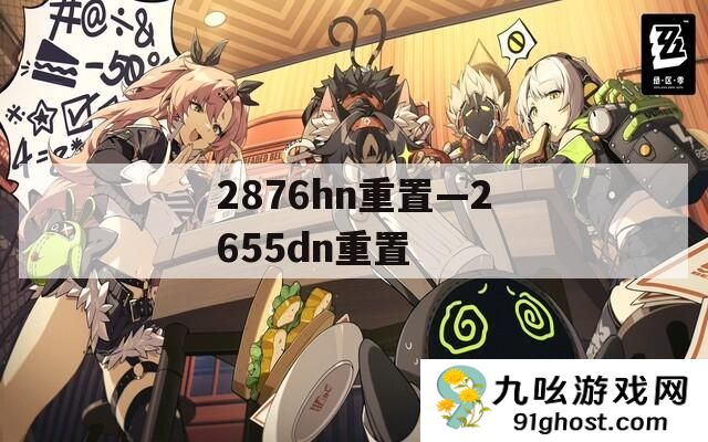 2876hn重置—2655dn重置
