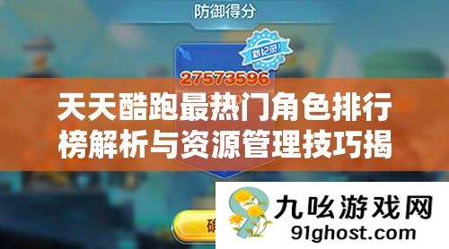 天天酷跑最热门角色排行榜解析与资源管理技巧揭秘