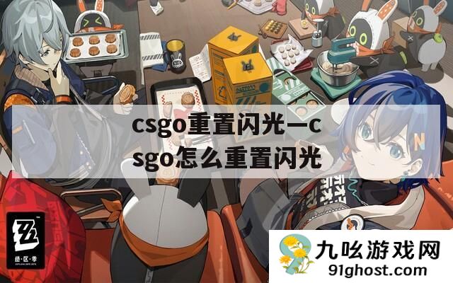 csgo重置闪光—csgo怎么重置闪光