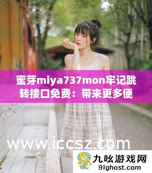 蜜芽miya737mon牢记跳转接口免费