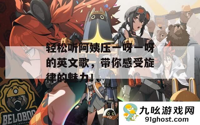 轻松听阿姨压一呀一呀的英文歌