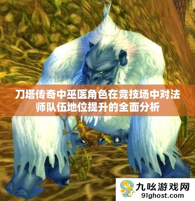 刀塔传奇中巫医角色在竞技场中对法师队伍地位提升的全面分析