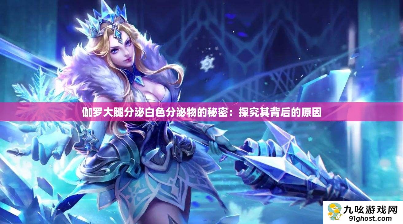 伽罗大腿分泌白色分泌物的秘密