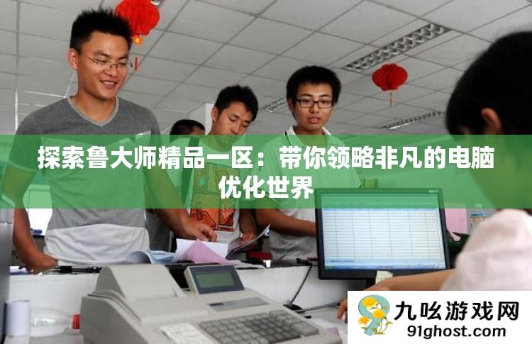 探索鲁大师精品一区