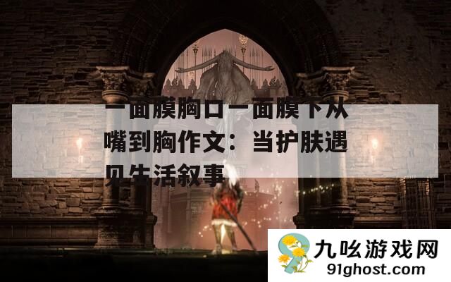 一面膜胸口一面膜下从嘴到胸作文