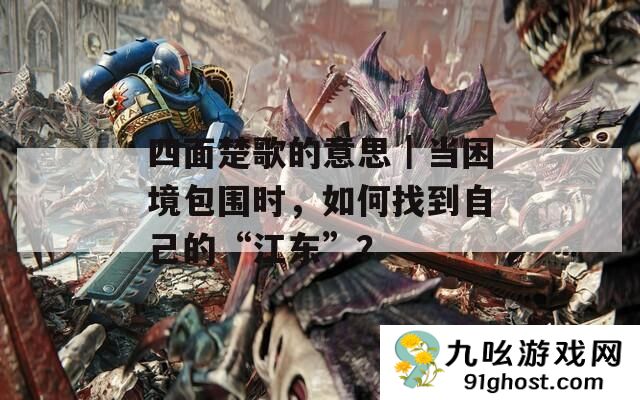 四面楚歌的意思｜当困境包围时