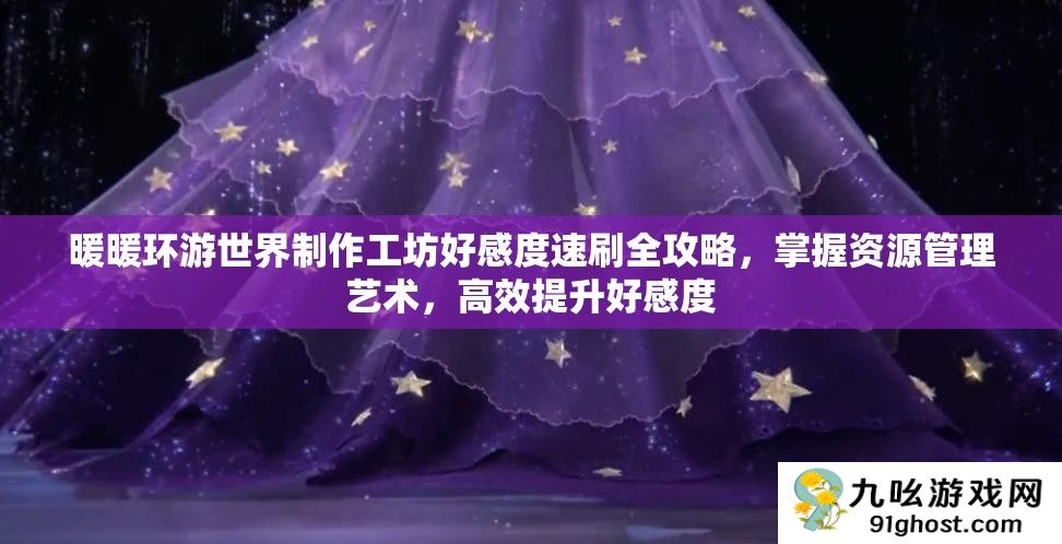 暖暖环游世界制作工坊好感度速刷全攻略
