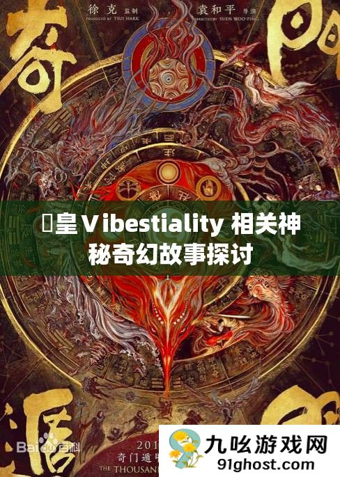 嘼皇Ⅴibestiality 相关神秘奇幻故事探讨