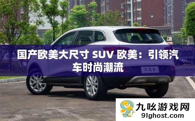 国产欧美大尺寸 SUV 欧美