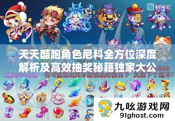 天天酷跑角色尼科全方位深度解析及高效抽奖秘籍独家大公开
