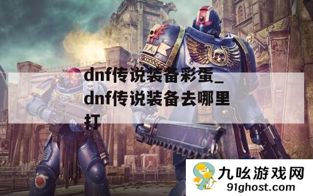 dnf传说装备彩蛋_dnf传说装备去哪里打