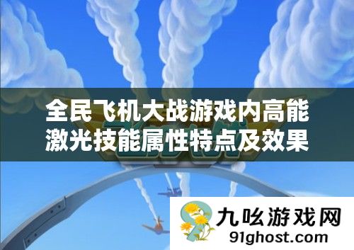 全民飞机大战游戏内高能激光技能属性特点及效果深度全面解析