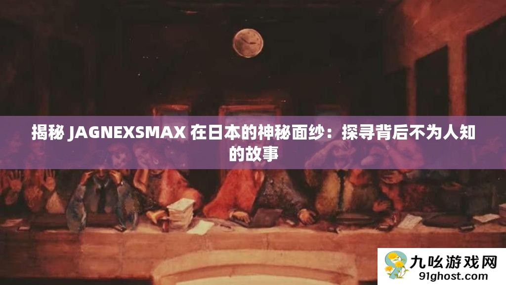 揭秘 JAGNEXSMAX 在日本的神秘面纱