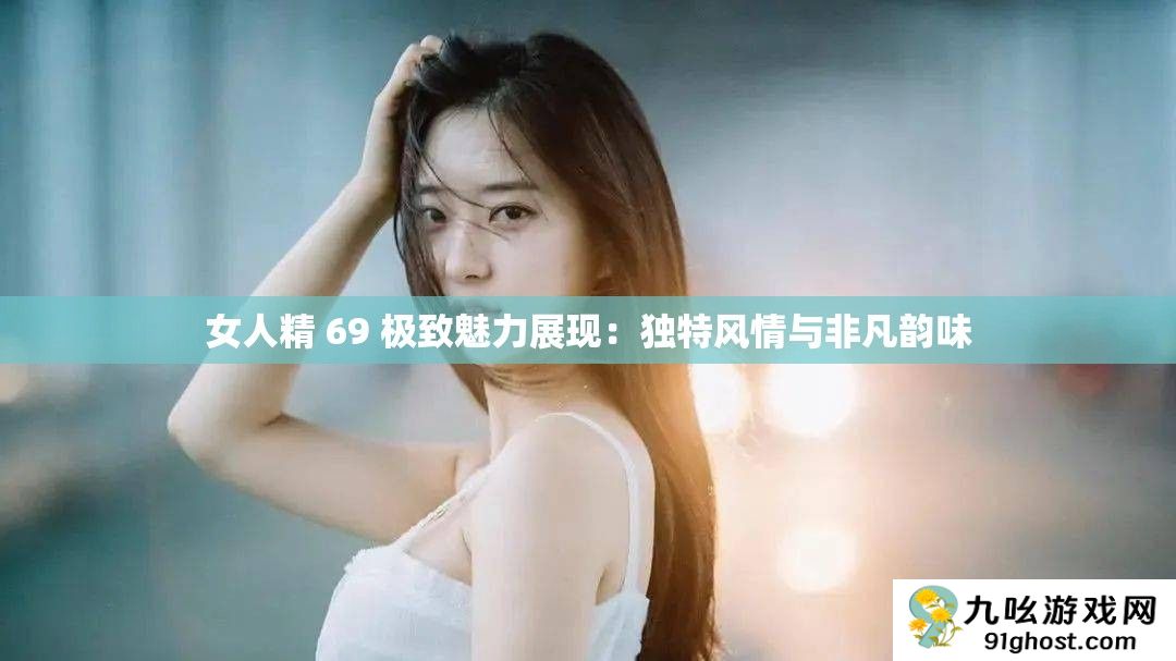 女人精 69 极致魅力展现