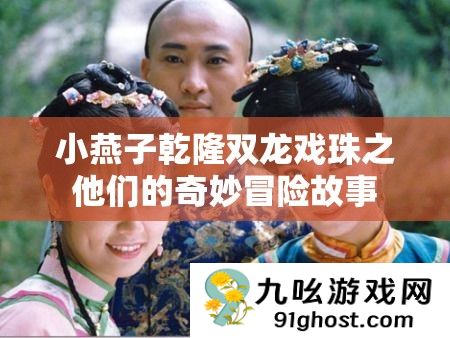 小燕子乾隆双龙戏珠之他们的奇妙冒险故事
