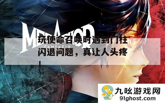 玩使命召唤时遇到门柱闪退问题