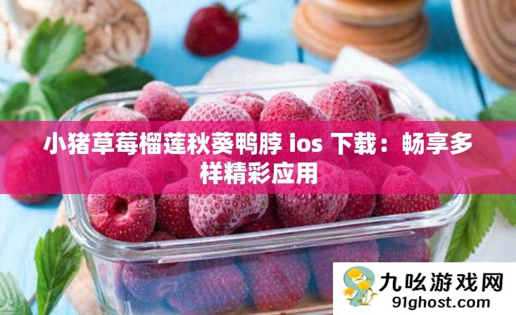小猪草莓榴莲秋葵鸭脖 ios 下载