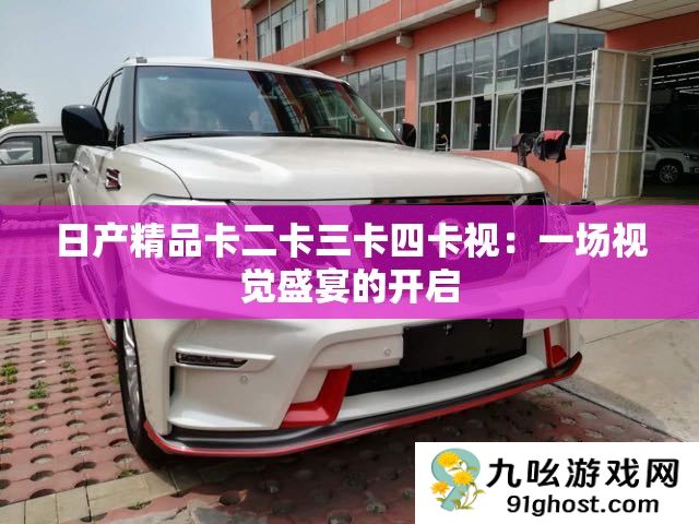 日产精品卡二卡三卡四卡视