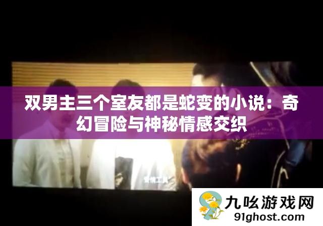 双男主三个室友都是蛇变的小说