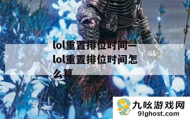 lol重置排位时间—lol重置排位时间怎么算