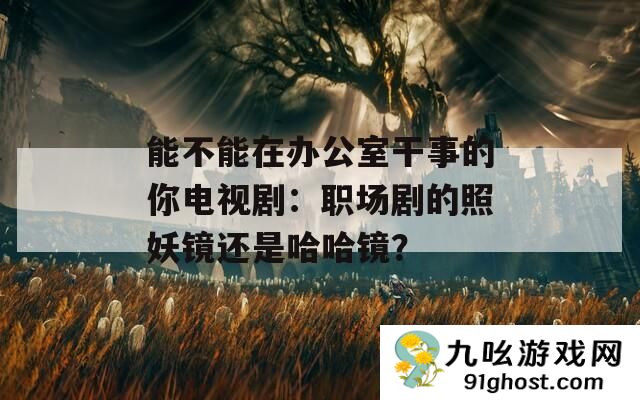 能不能在办公室干事的你电视剧