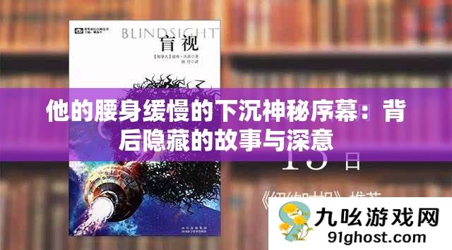 他的腰身缓慢的下沉神秘序幕