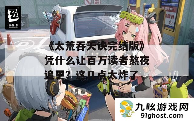 《太荒吞天诀完结版》凭什么让百万读者熬夜追更