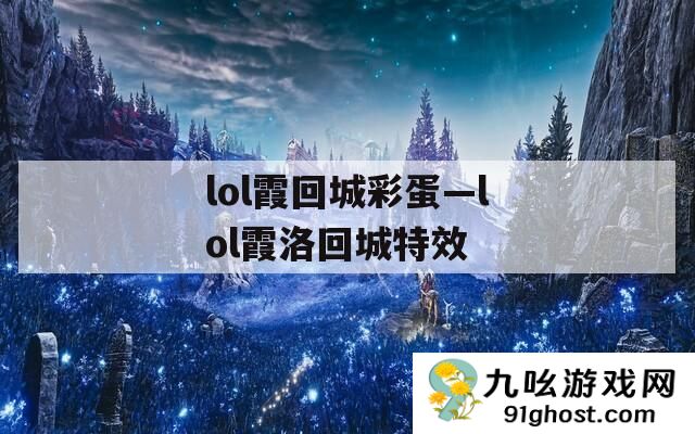 lol霞回城彩蛋—lol霞洛回城特效