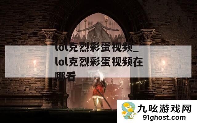 lol克烈彩蛋视频_lol克烈彩蛋视频在哪看