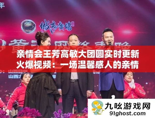 亲情会王芳高敏大团圆实时更新火爆视频