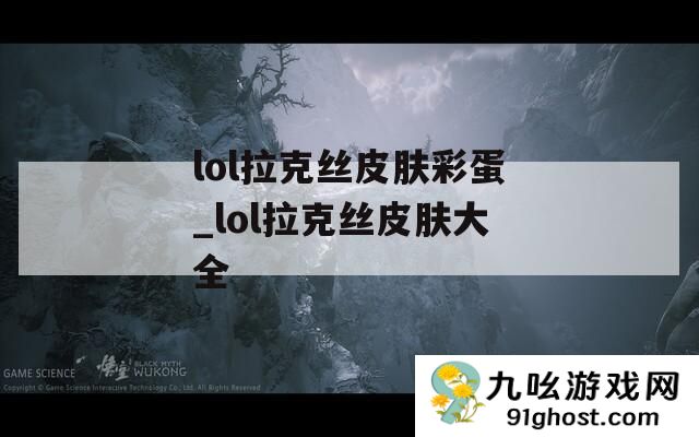 lol拉克丝皮肤彩蛋_lol拉克丝皮肤大全
