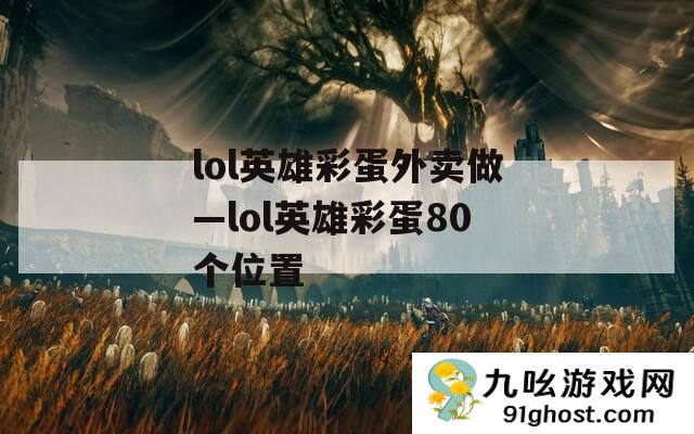 lol英雄彩蛋外卖做—lol英雄彩蛋80个位置