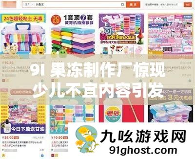9I 果冻制作厂惊现少儿不宜内容引发社会广泛关注和反思