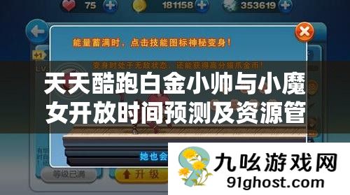 天天酷跑白金小帅与小魔女开放时间预测及资源管理高效利用攻略策略