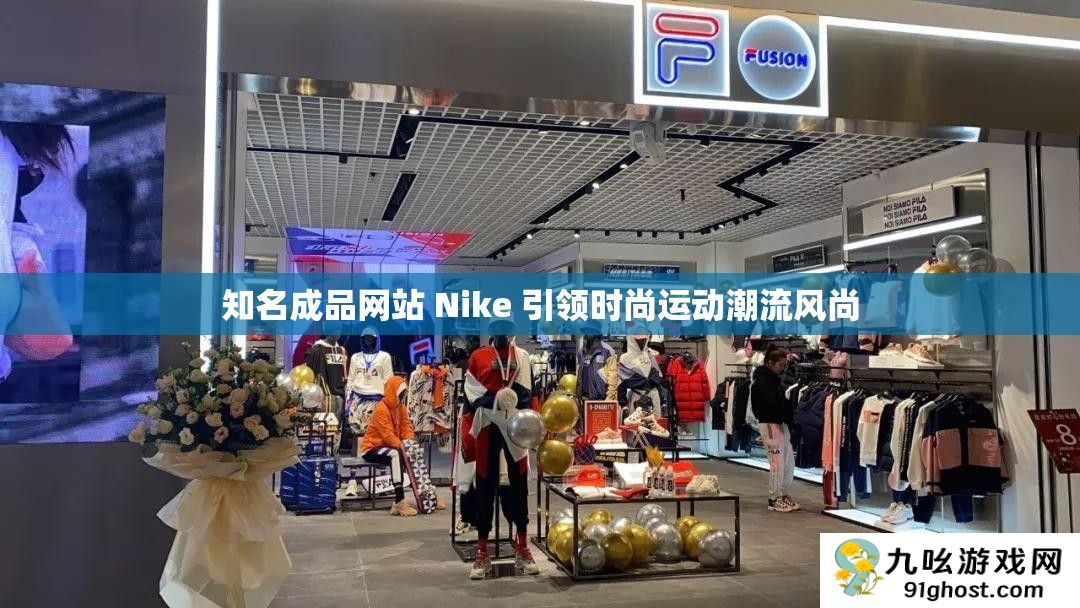 知名成品网站 Nike 引领时尚运动潮流风尚