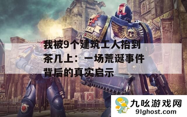 我被9个建筑工人抬到茶几上