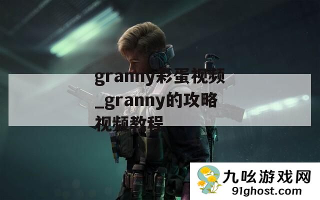 granny彩蛋视频_granny的攻略视频教程