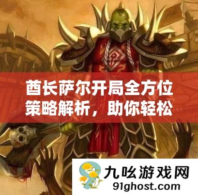 酋长萨尔开局全方位策略解析