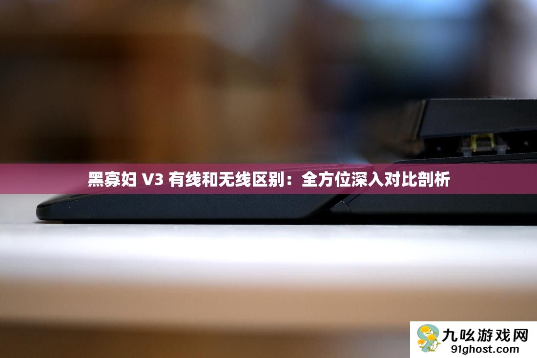 黑寡妇 V3 有线和无线区别